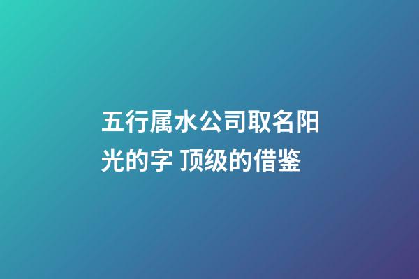 五行属水公司取名阳光的字 顶级的借鉴-第1张-公司起名-玄机派